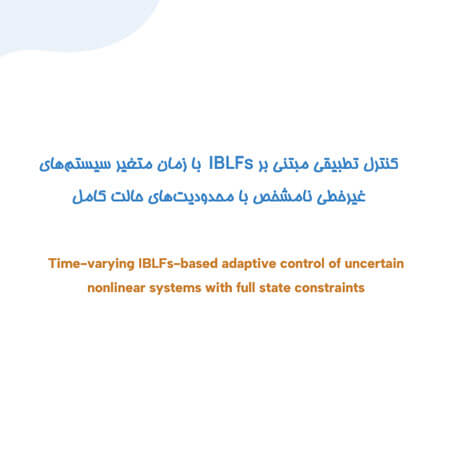کنترل تطبیقی مبتنی بر IBLFs با زمان متغیر سیستم‌های غیرخطی نامشخص با محدودیت‌های حالت کامل